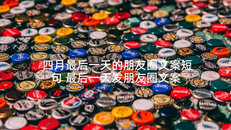 四月最后一天的朋友圈文案短句 最后一天发朋友圈文案(大全9篇)