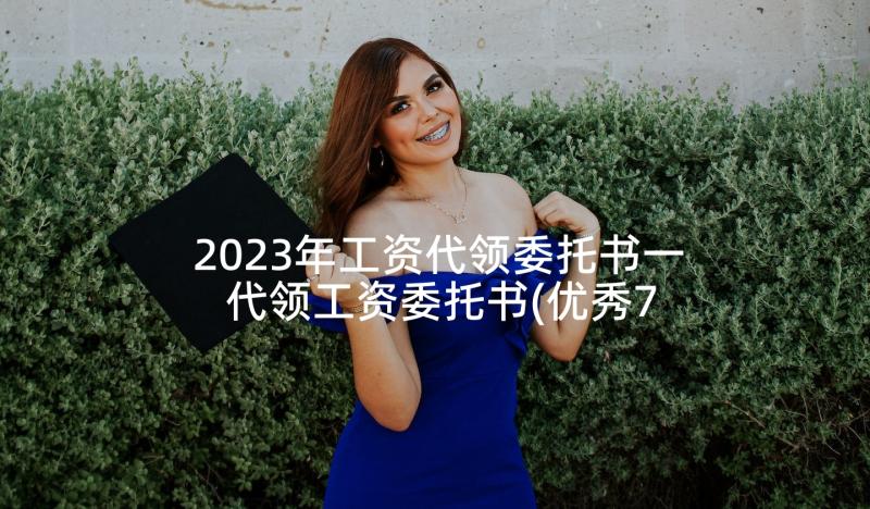 2023年工资代领委托书一 代领工资委托书(优秀7篇)