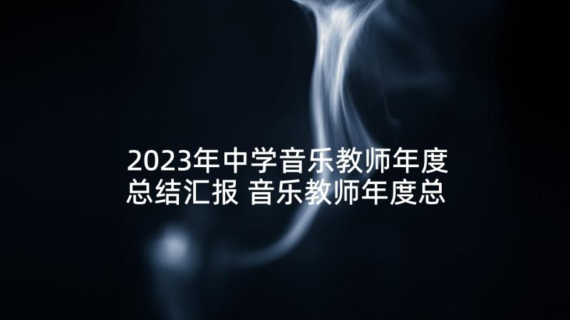 2023年中学音乐教师年度总结汇报 音乐教师年度总结(优秀5篇)