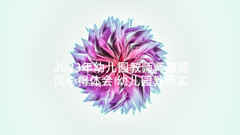 2023年幼儿园教师师德师风心得体会 幼儿园教师实习的心得体会(优质6篇)