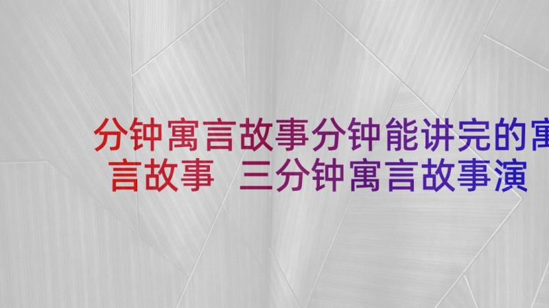 分钟寓言故事分钟能讲完的寓言故事 三分钟寓言故事演讲稿(优秀9篇)