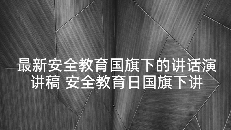 最新安全教育国旗下的讲话演讲稿 安全教育日国旗下讲话稿(大全6篇)