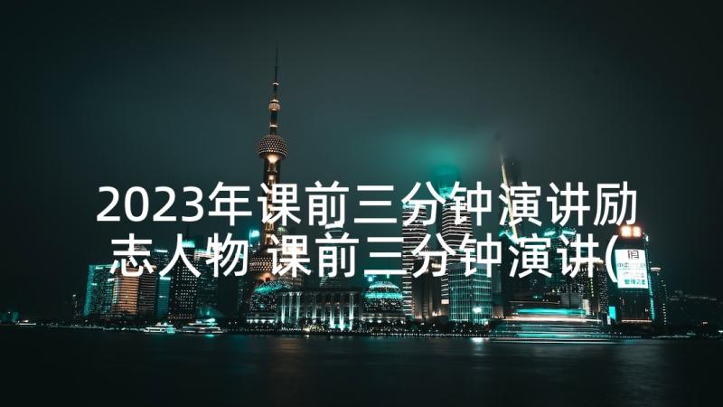 2023年课前三分钟演讲励志人物 课前三分钟演讲(优秀7篇)