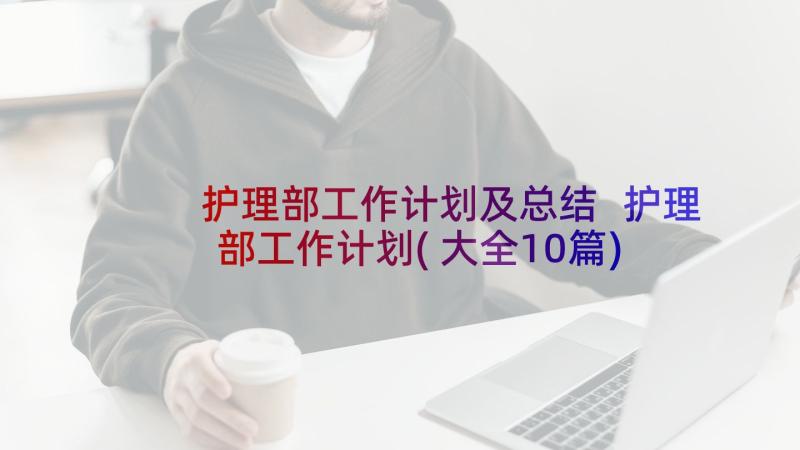 护理部工作计划及总结 护理部工作计划(大全10篇)