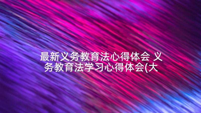 最新义务教育法心得体会 义务教育法学习心得体会(大全6篇)