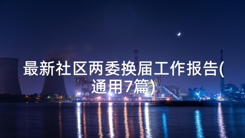 最新社区两委换届工作报告(通用7篇)