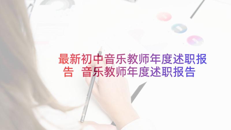 最新初中音乐教师年度述职报告 音乐教师年度述职报告(优质6篇)