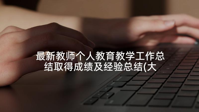 最新教师个人教育教学工作总结取得成绩及经验总结(大全7篇)