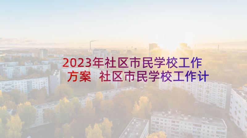 2023年社区市民学校工作方案 社区市民学校工作计划(模板5篇)