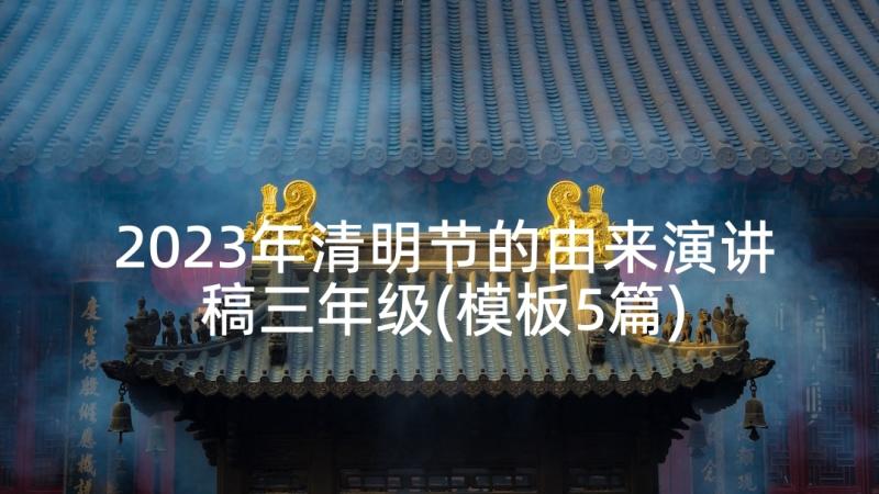 2023年清明节的由来演讲稿三年级(模板5篇)