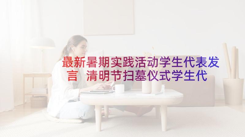 最新暑期实践活动学生代表发言 清明节扫墓仪式学生代表发言稿(精选5篇)