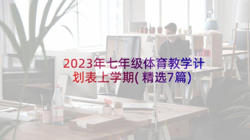 2023年七年级体育教学计划表上学期(精选7篇)