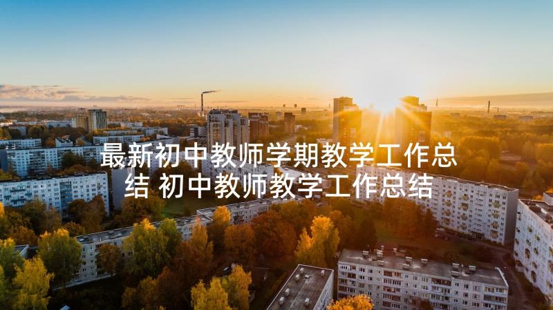 最新初中教师学期教学工作总结 初中教师教学工作总结(实用10篇)