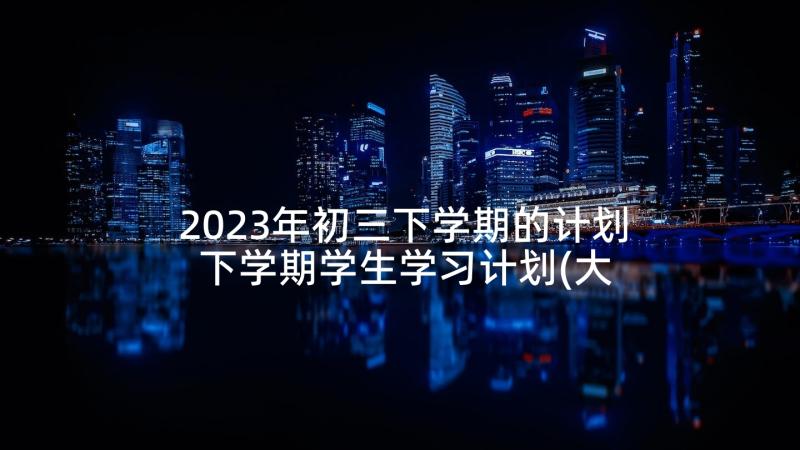 2023年初三下学期的计划 下学期学生学习计划(大全6篇)