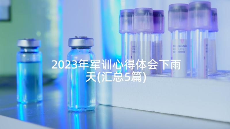 2023年军训心得体会下雨天(汇总5篇)