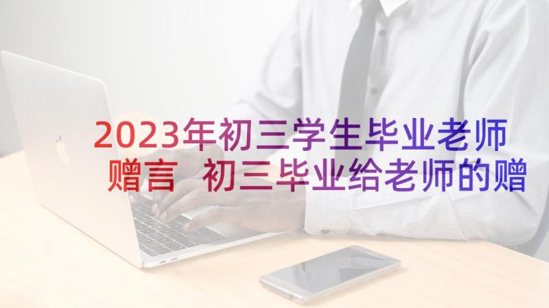 2023年初三学生毕业老师赠言 初三毕业给老师的赠言(优秀5篇)