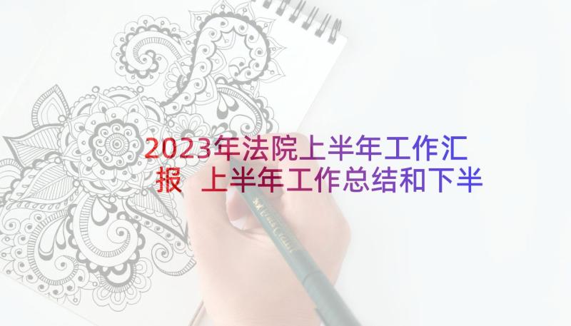 2023年法院上半年工作汇报 上半年工作总结和下半年工作计划(模板9篇)