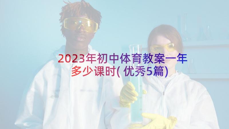 2023年初中体育教案一年多少课时(优秀5篇)