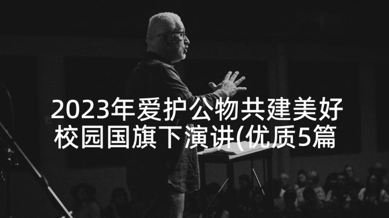 2023年爱护公物共建美好校园国旗下演讲(优质5篇)