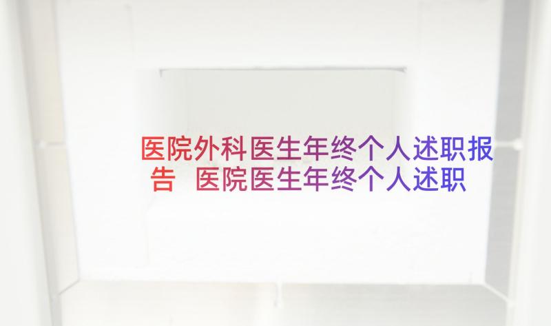 医院外科医生年终个人述职报告 医院医生年终个人述职报告(汇总5篇)