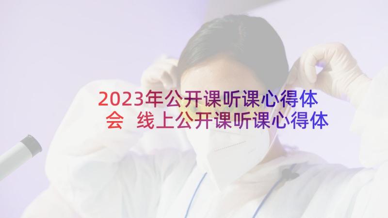 2023年公开课听课心得体会 线上公开课听课心得体会(模板9篇)