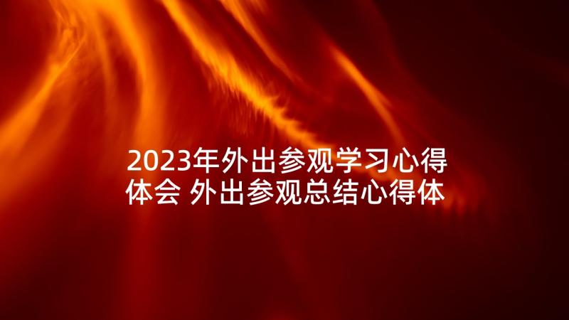 2023年外出参观学习心得体会 外出参观总结心得体会(汇总6篇)