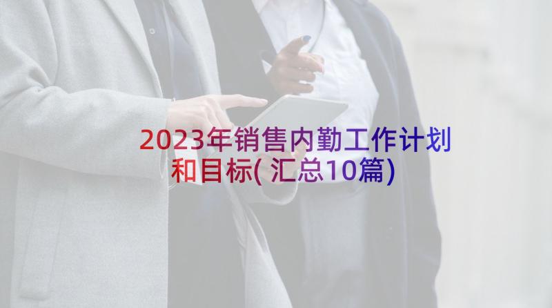 2023年销售内勤工作计划和目标(汇总10篇)