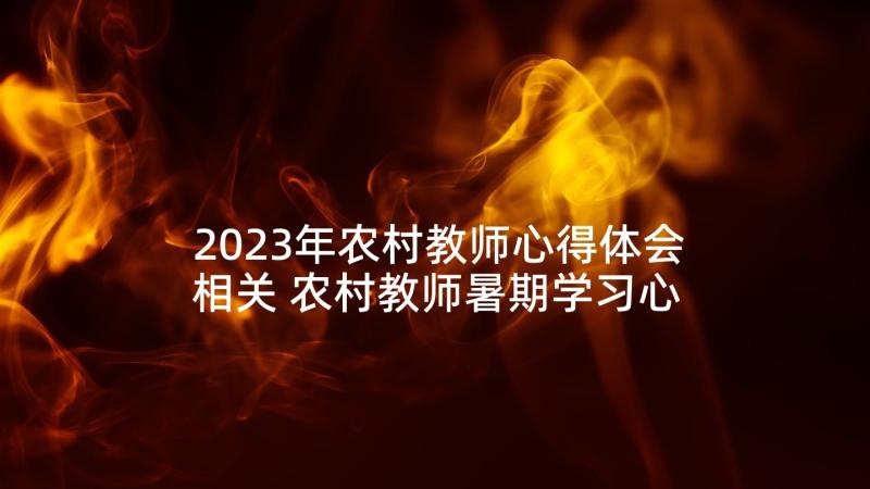 2023年农村教师心得体会相关 农村教师暑期学习心得体会(精选10篇)