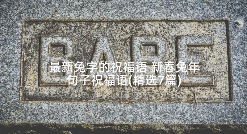 最新兔字的祝福语 新春兔年句子祝福语(精选7篇)