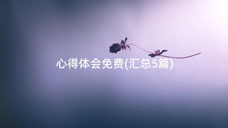 心得体会免费(汇总5篇)