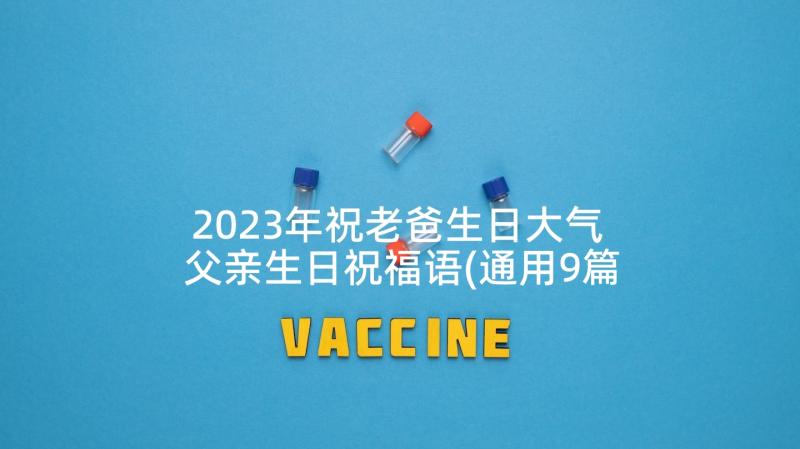 2023年祝老爸生日大气 父亲生日祝福语(通用9篇)