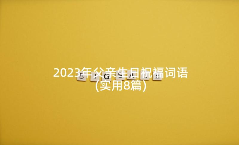 2023年父亲生日祝福词语(实用8篇)