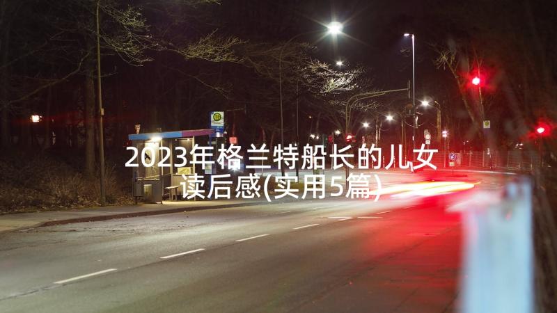 2023年格兰特船长的儿女读后感(实用5篇)