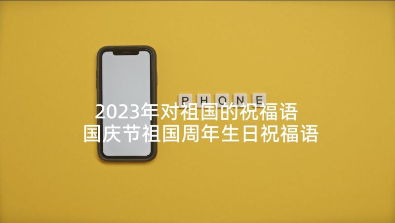 2023年对祖国的祝福语 国庆节祖国周年生日祝福语录(优秀5篇)