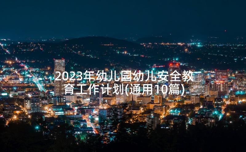 2023年幼儿园幼儿安全教育工作计划(通用10篇)