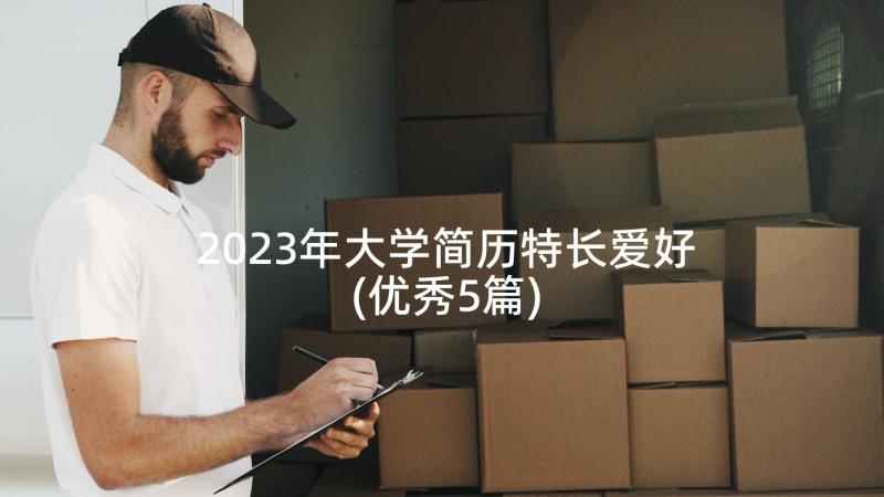 2023年大学简历特长爱好(优秀5篇)