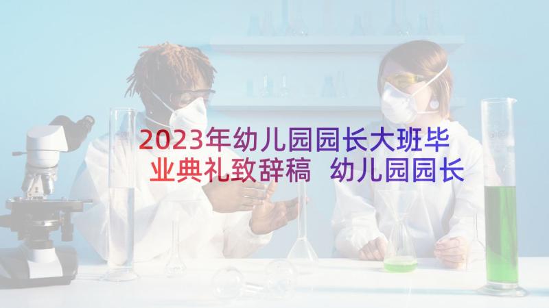 2023年幼儿园园长大班毕业典礼致辞稿 幼儿园园长大班毕业典礼致辞(通用6篇)