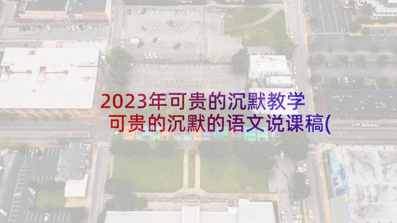 2023年可贵的沉默教学 可贵的沉默的语文说课稿(大全5篇)