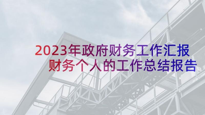 2023年政府财务工作汇报 财务个人的工作总结报告(实用7篇)