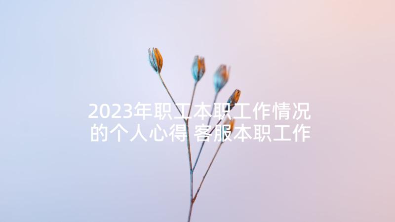 2023年职工本职工作情况的个人心得 客服本职工作情况的个人心得(实用7篇)