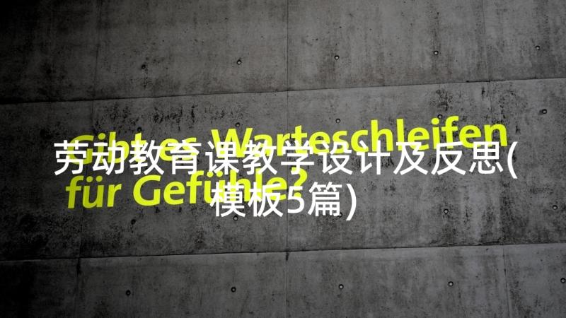 劳动教育课教学设计及反思(模板5篇)