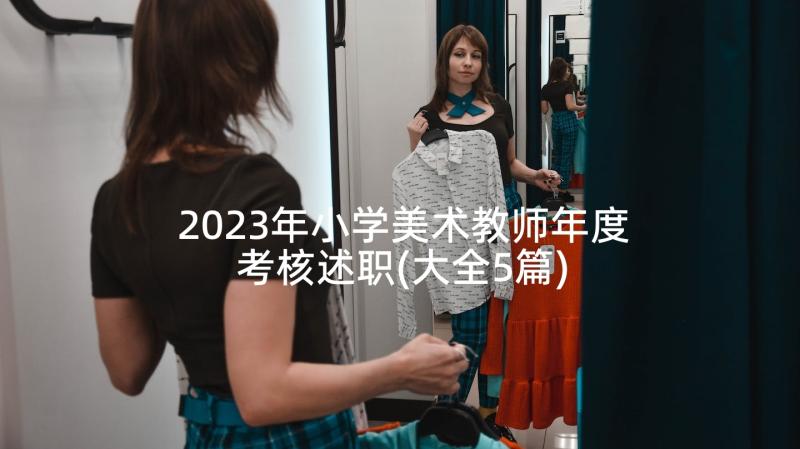 2023年小学美术教师年度考核述职(大全5篇)