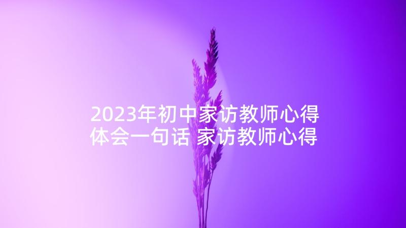 2023年初中家访教师心得体会一句话 家访教师心得体会初中(模板5篇)