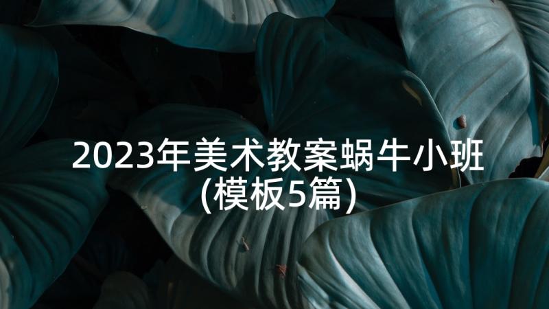 2023年美术教案蜗牛小班(模板5篇)