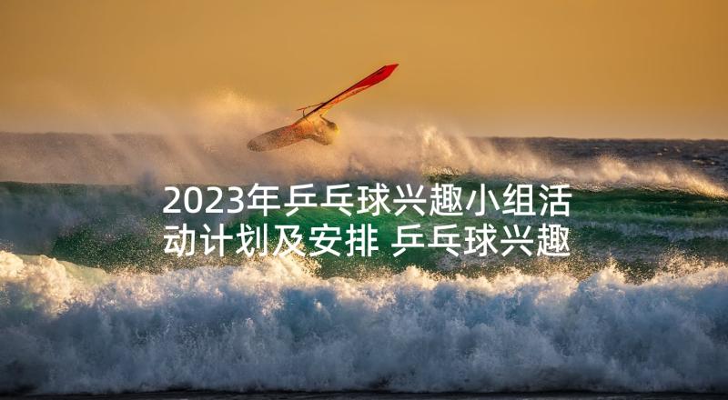 2023年乒乓球兴趣小组活动计划及安排 乒乓球兴趣小组活动计划(精选5篇)