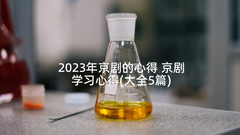 2023年京剧的心得 京剧学习心得(大全5篇)