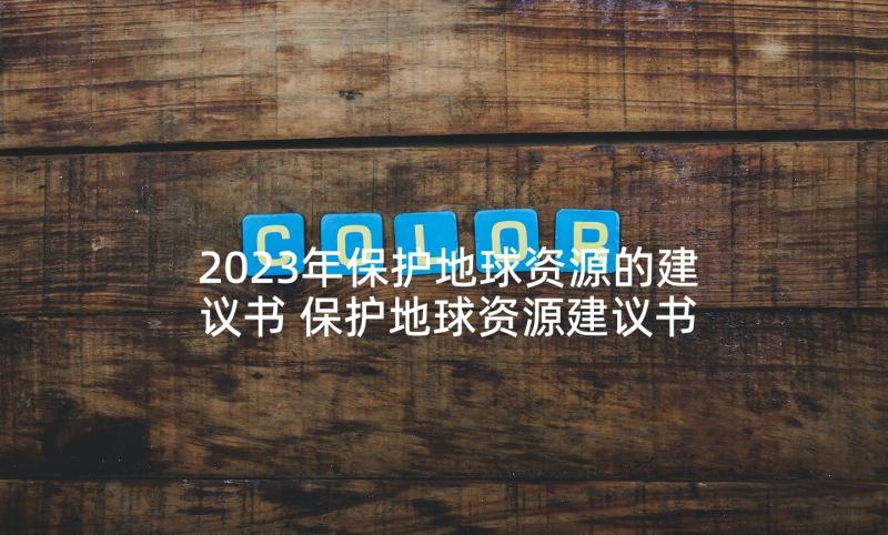 2023年保护地球资源的建议书 保护地球资源建议书(实用5篇)