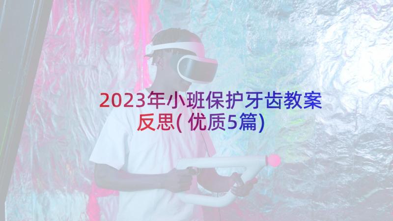 2023年小班保护牙齿教案反思(优质5篇)