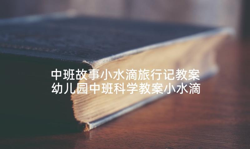 中班故事小水滴旅行记教案 幼儿园中班科学教案小水滴旅行记(优质5篇)