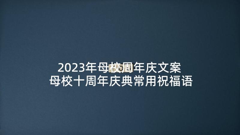 2023年母校周年庆文案 母校十周年庆典常用祝福语(精选5篇)